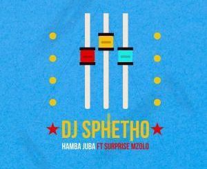 DJ Sphetho – Hamba Juba Ft. Surprise Mzolo