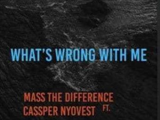 Mass The Difference – Whats Wrong With Me? Ft. Cassper Nyovest