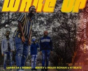 Larry SA – Wake Up Ft. Bigboy Wavey, Imaan Ronan & 97Beatz