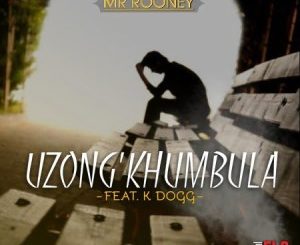 Mr Rooney – Uzong’khumbula Ft. K Dogg