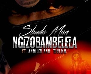 Sbuda Man – Ngizobambelela Ft. Andileh & Thully M