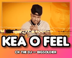 CK The DJ – Kea O Feel Ft. Big Soldier