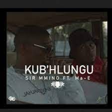 Sir Mmino – Kub’hlungu ft Ma E