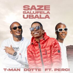 DOWNLOAD-T-Man-Dotte-–-Saze-Salufela-Ubala-Ft-Perci