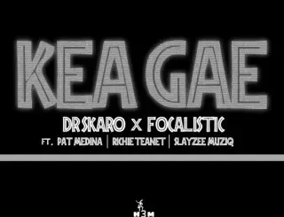 Dr Skaro - Kea Gae ft Focalistic, Pat Medina, Richie Teanet & SlayZee MusiQ