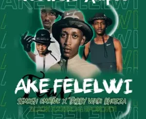 Mtswala Ampee – Ake Felelwi ft. Ssmosh Emotive & Tribby Wadi Bhozza