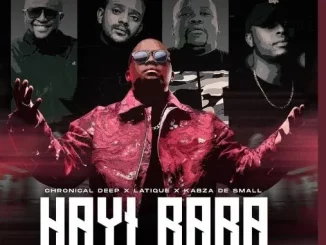 Chronical Deep, Latique & Kabza De Small – Hayi Baba ft. Leehleza & Ezra