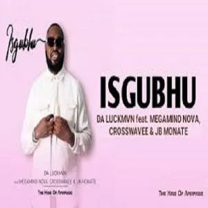 Da Luckmvn – Isgubhu ft. Megamind Nova, Crosswavee & JB Monate