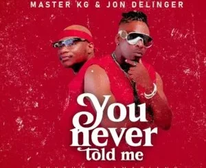 Master KG & Jon Delinger – You Never Told Me ft. Miss Twaggy